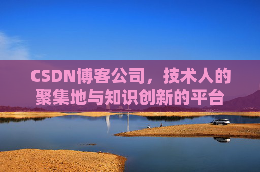 CSDN博客公司,技术人的聚集地与知识创新的平台